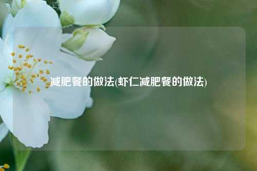 减肥餐的做法(虾仁减肥餐的做法)