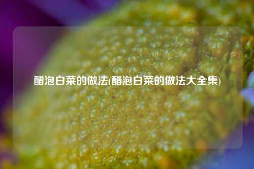 醋泡白菜的做法(醋泡白菜的做法大全集)